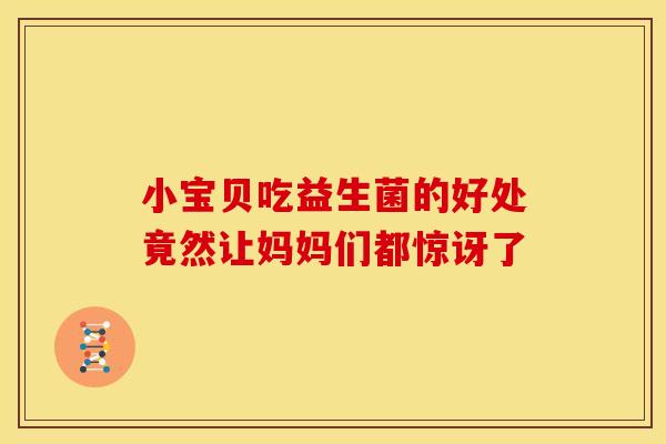 小宝贝吃益生菌的好处竟然让妈妈们都惊讶了