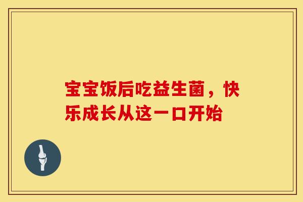 宝宝饭后吃益生菌，快乐成长从这一口开始