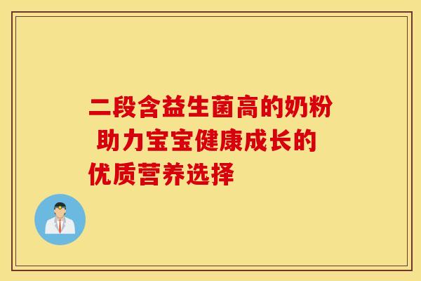 二段含益生菌高的奶粉 助力宝宝健康成长的优质营养选择