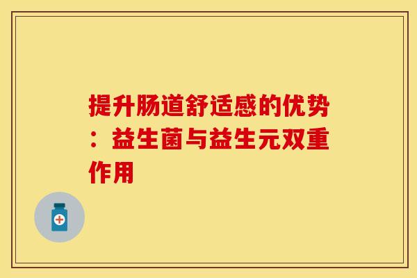 提升肠道舒适感的优势：益生菌与益生元双重作用