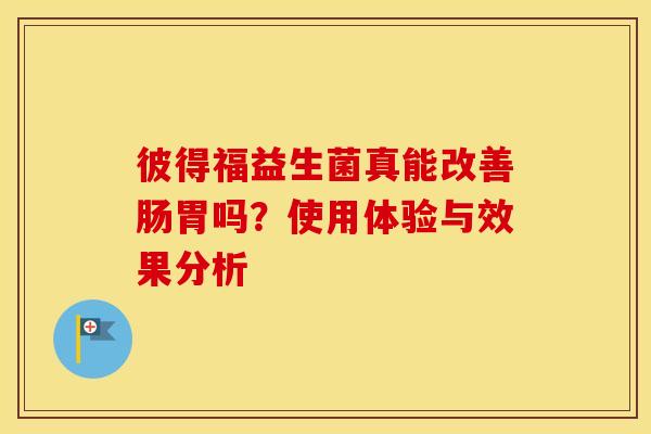 彼得福益生菌真能改善肠胃吗？使用体验与效果分析