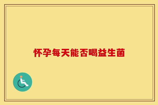 怀孕每天能否喝益生菌