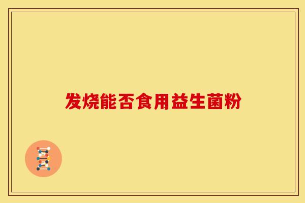 发烧能否食用益生菌粉