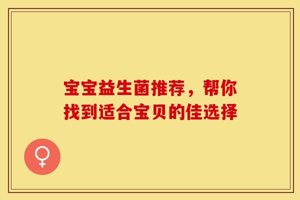 宝宝益生菌推荐，帮你找到适合宝贝的佳选择