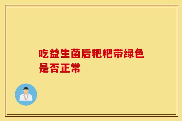 吃益生菌后粑粑带绿色是否正常