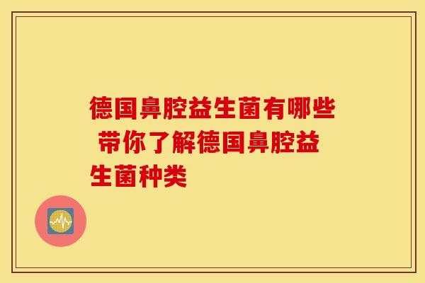 德国鼻腔益生菌有哪些 带你了解德国鼻腔益生菌种类