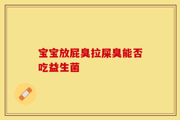 宝宝放屁臭拉屎臭能否吃益生菌