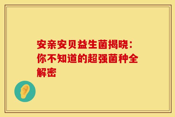安亲安贝益生菌揭晓：你不知道的超强菌种全解密