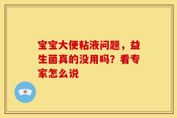 宝宝大便粘液问题，益生菌真的没用吗？看专家怎么说