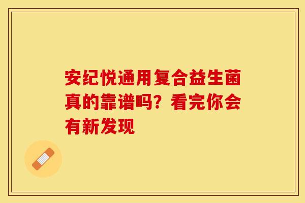 安纪悦通用复合益生菌真的靠谱吗？看完你会有新发现