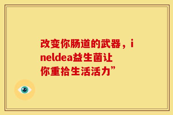 改变你肠道的武器，ineldea益生菌让你重拾生活活力”
