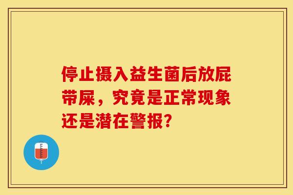 停止摄入益生菌后放屁带屎，究竟是正常现象还是潜在警报？