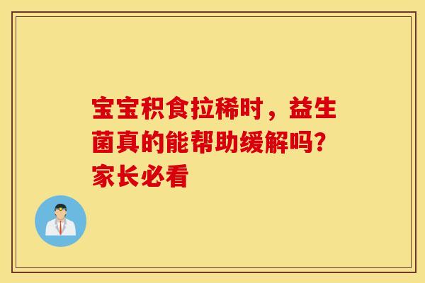 宝宝积食拉稀时，益生菌真的能帮助缓解吗？家长必看