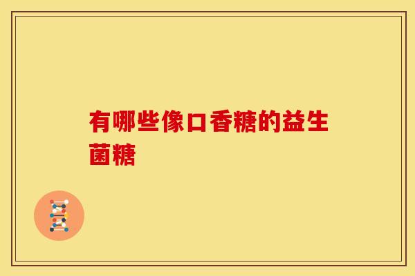 有哪些像口香糖的益生菌糖