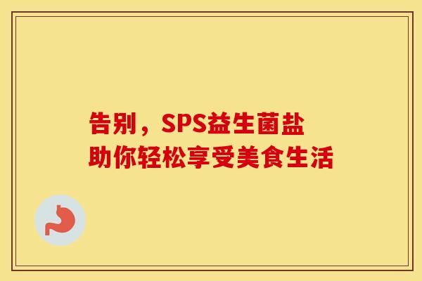告别，SPS益生菌盐助你轻松享受美食生活