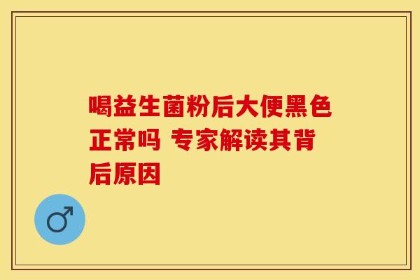 喝益生菌粉后大便黑色正常吗 专家解读其背后原因