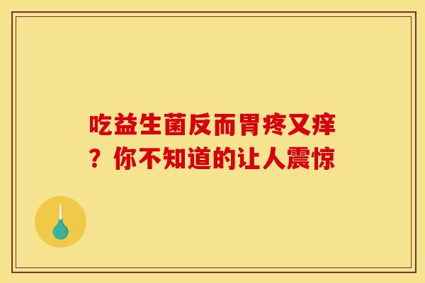 吃益生菌反而胃疼又痒？你不知道的让人震惊