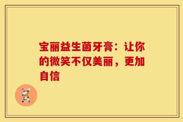 宝丽益生菌牙膏：让你的微笑不仅美丽，更加自信