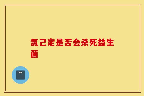 氯己定是否会杀死益生菌