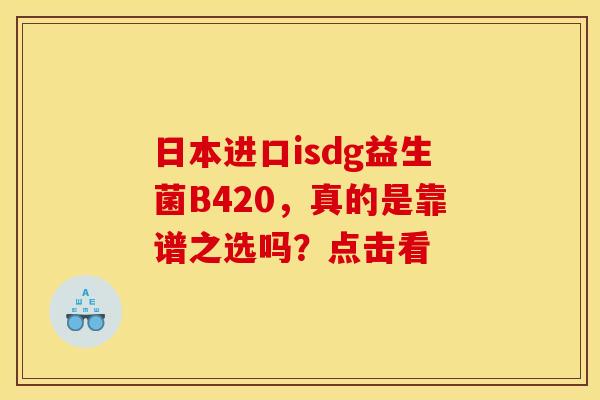 日本进口isdg益生菌B420，真的是靠谱之选吗？点击看