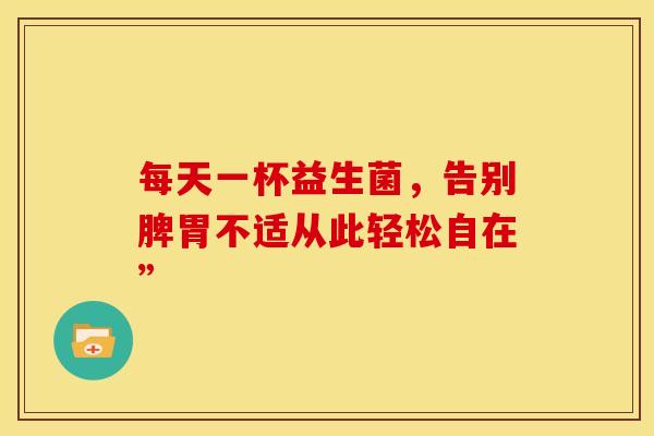 每天一杯益生菌，告别脾胃不适从此轻松自在”