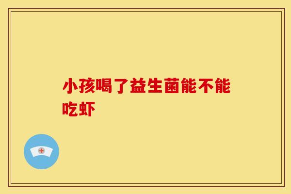 小孩喝了益生菌能不能吃虾
