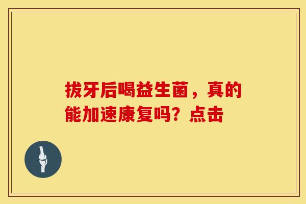 拔牙后喝益生菌，真的能加速康复吗？点击