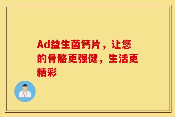 Ad益生菌钙片，让您的骨骼更强健，生活更精彩