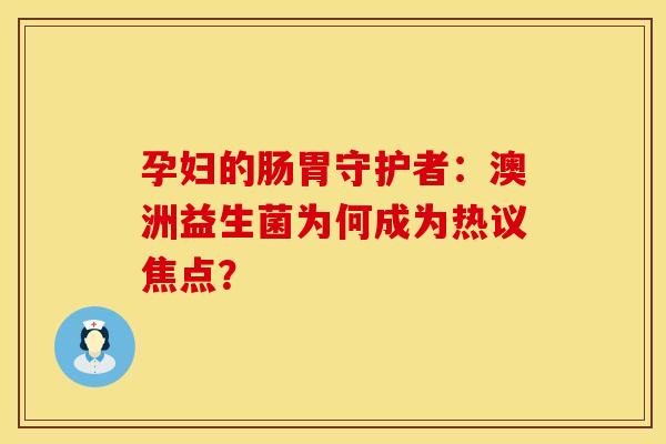 孕妇的肠胃守护者：澳洲益生菌为何成为热议焦点？