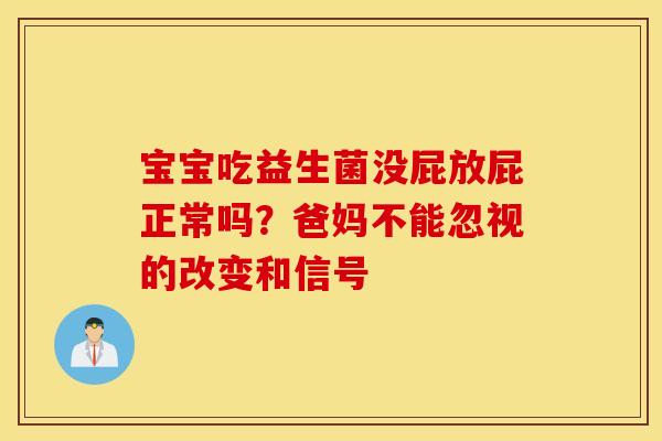 宝宝吃益生菌没屁放屁正常吗？爸妈不能忽视的改变和信号