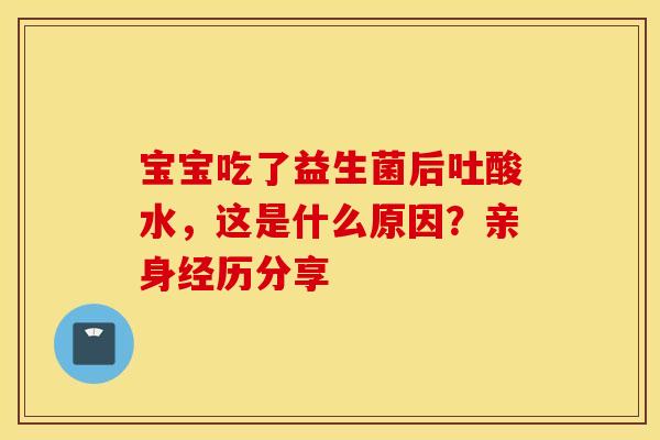 宝宝吃了益生菌后吐酸水，这是什么原因？亲身经历分享