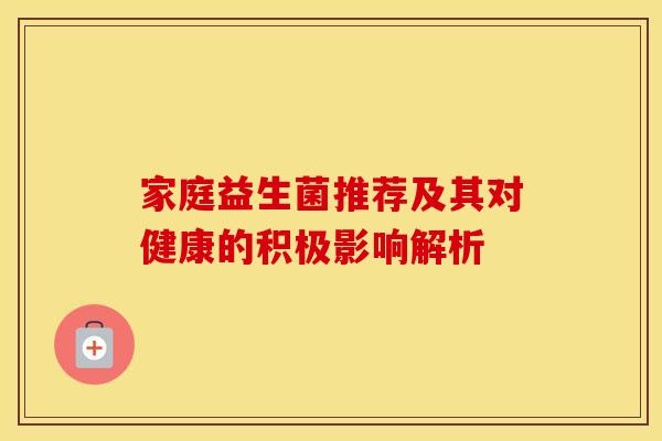 家庭益生菌推荐及其对健康的积极影响解析