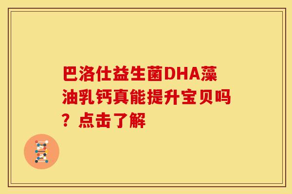 巴洛仕益生菌DHA藻油乳钙真能提升宝贝吗？点击了解