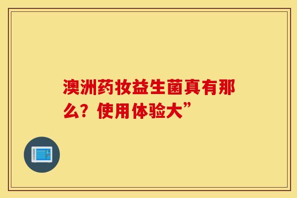 澳洲药妆益生菌真有那么？使用体验大”