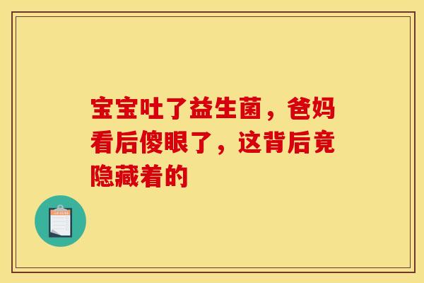 宝宝吐了益生菌，爸妈看后傻眼了，这背后竟隐藏着的
