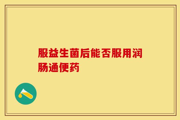 服益生菌后能否服用润肠通便药