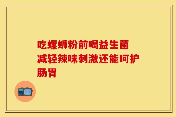 吃螺蛳粉前喝益生菌 减轻辣味刺激还能呵护肠胃