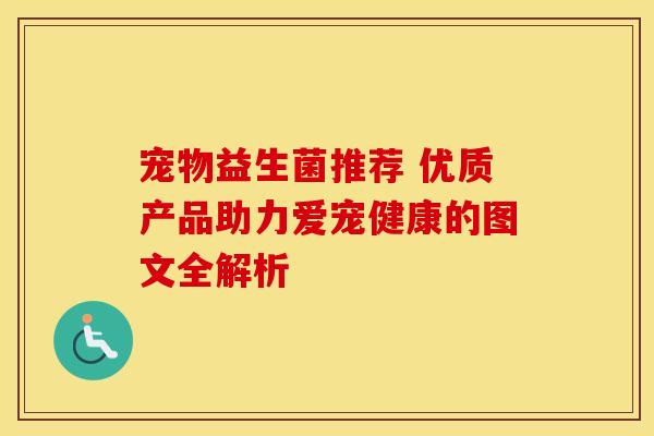 宠物益生菌推荐 优质产品助力爱宠健康的图文全解析
