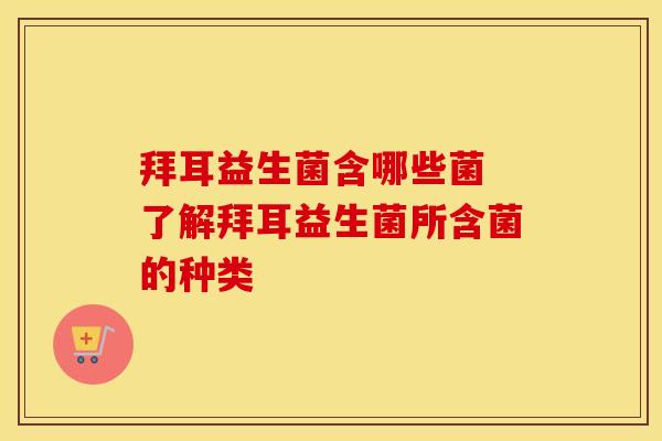 拜耳益生菌含哪些菌 了解拜耳益生菌所含菌的种类