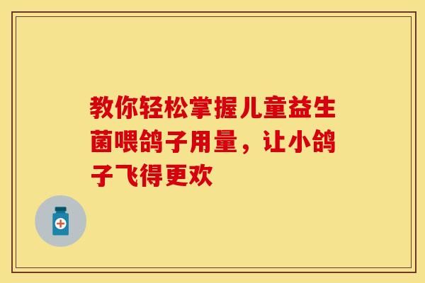 教你轻松掌握儿童益生菌喂鸽子用量，让小鸽子飞得更欢