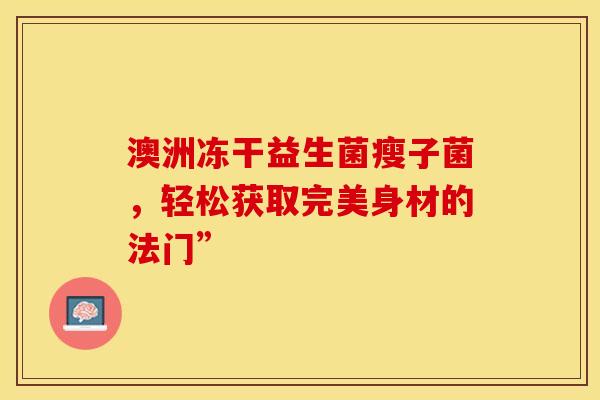 澳洲冻干益生菌瘦子菌，轻松获取完美身材的法门”