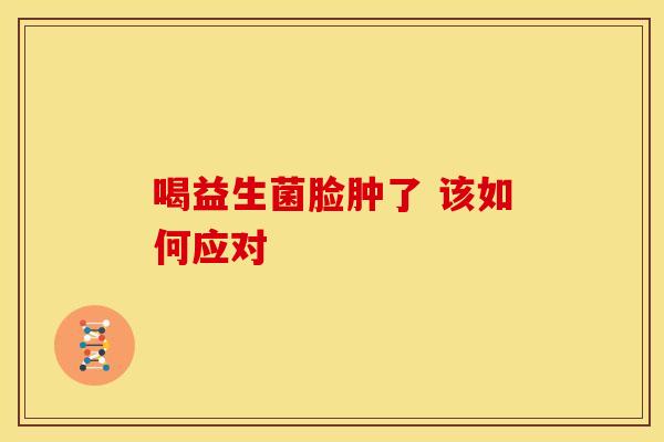 喝益生菌脸肿了 该如何应对