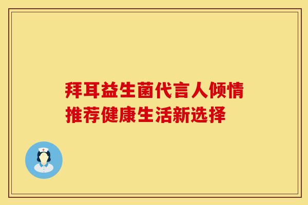 拜耳益生菌代言人倾情推荐健康生活新选择