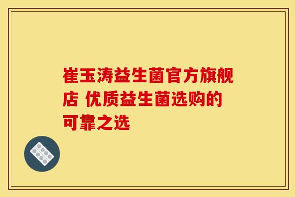 崔玉涛益生菌官方旗舰店 优质益生菌选购的可靠之选