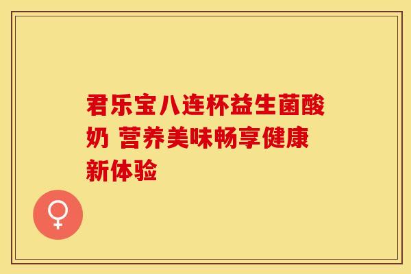 君乐宝八连杯益生菌酸奶 营养美味畅享健康新体验