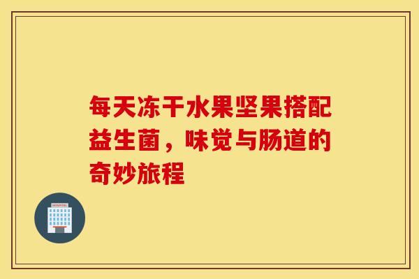 每天冻干水果坚果搭配益生菌，味觉与肠道的奇妙旅程