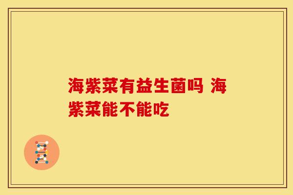 海紫菜有益生菌吗 海紫菜能不能吃
