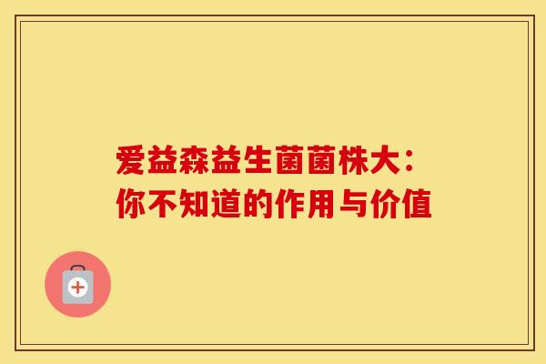 爱益森益生菌菌株大：你不知道的作用与价值