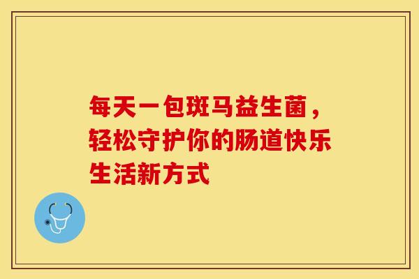 每天一包斑马益生菌，轻松守护你的肠道快乐生活新方式