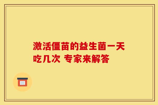 激活僵苗的益生菌一天吃几次 专家来解答